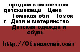 продам комплектом детскиевещи › Цена ­ 1 000 - Томская обл., Томск г. Дети и материнство » Детская одежда и обувь   